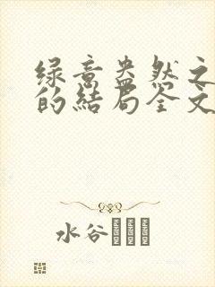 绿意盎然之小东的结局全文笔趣阁在线阅读