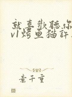 就喜欢听你叫1v1烤鱼猫许薇