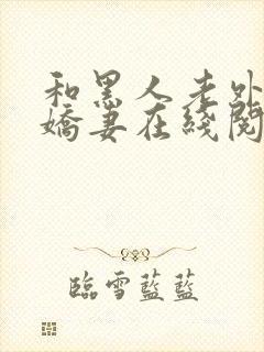 和黑人老外交换娇妻在线阅读