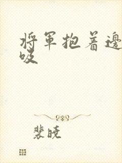 将军抱着边走边吸