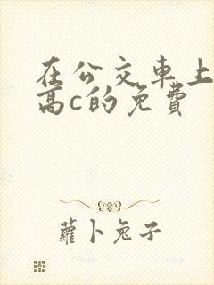 在公交车上弄到高c的免费封面