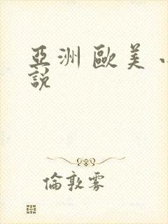 亚洲 欧美 小说