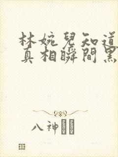 林婉儿知道林珙真相瞬间黑化封面
