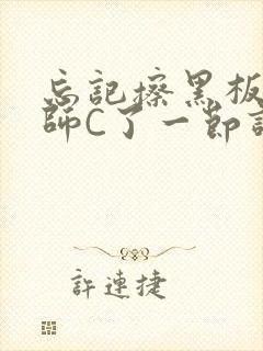 忘记擦黑板被老师C了一节课
