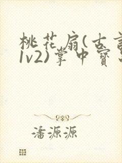 桃花扇(古言,1v2)掌中宝串串
