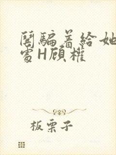 哄骗着给她破了处H顾权