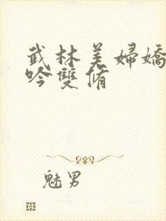 武林美妇娇呻浪吟双修
