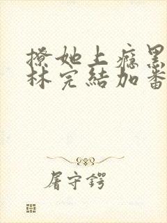 撩她上瘾黑暗森林完结加番外