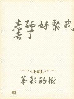 老师好紧我要进去了