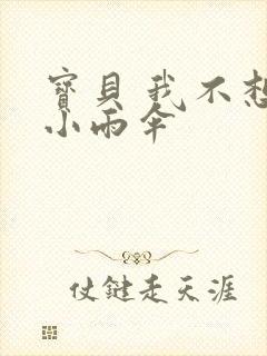 宝贝 我不想带小雨伞