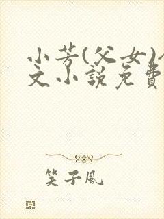 小芳(父女)全文小说免费阅读
