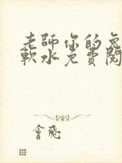 老师你的兔子好软水免费阅读