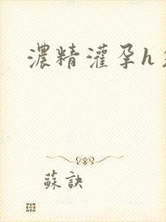 浓精灌孕h攵女