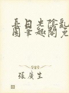 长日光阴乱作一团笔趣阁免费阅读无弹窗
