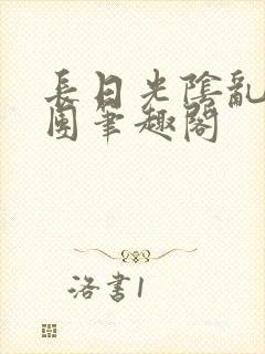 长日光阴乱作一团笔趣阁