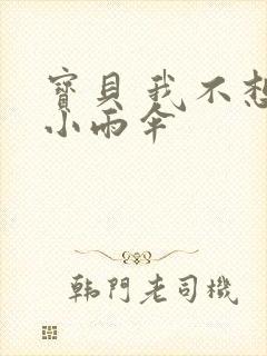 宝贝 我不想带小雨伞
