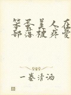 笨蛋美人在兽人部落被疼爱的日子