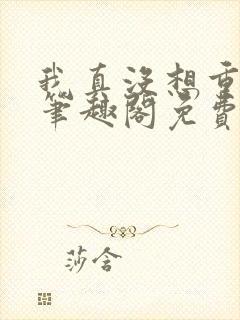 我真没想重生啊笔趣阁免费阅读封面