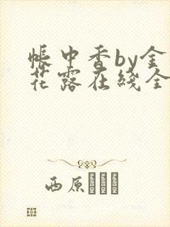 帐中香by金银花露在线全文免费阅读