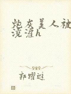 炮灰美人被男配浇灌h