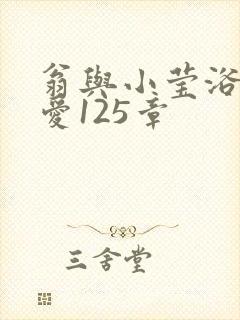 翁与小莹浴室欢爱125章