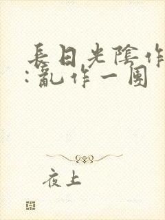 长日光阴作者 : 乱作一团封面