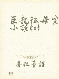 巨龙征母完结版小说txt