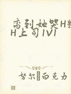 脔到她哭H粗话H上司1V1