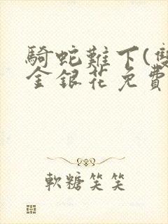 骑蛇难下(双)金银花免费阅读