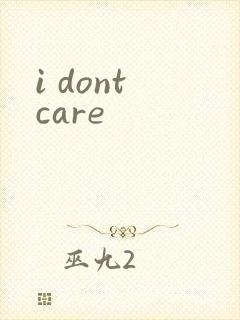 i dont care
