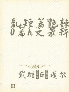 乱短篇艳辣500篇h文最新章节封面