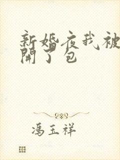 新婚夜我被伴郎开了包封面