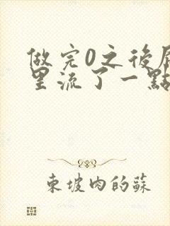 做完0之后屁股里流了一点血
