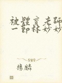 被体育老师c了一节林妙妙
