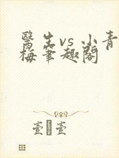 医生vs 小青梅笔趣阁