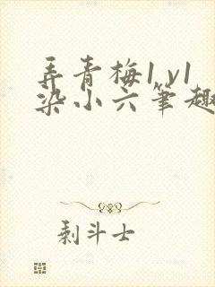 弄青梅1 v1染小六笔趣阁封面