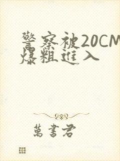 警察被20CM爆粗进入