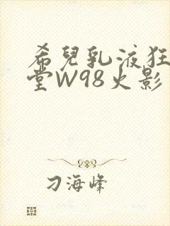 希儿乳液狂飙天堂W98火影封面