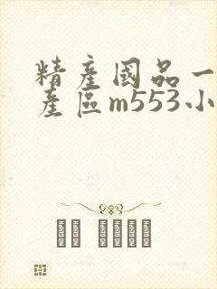 精产国品一二三产区m553小说