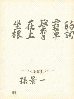 坐在学霸的大紫根上背单词视频