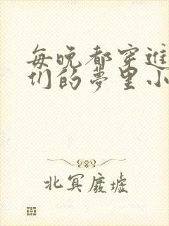 每晚都穿进男神们的梦里小说免费