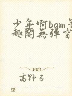 少年啊bgm笔趣阁无弹窗免费封面