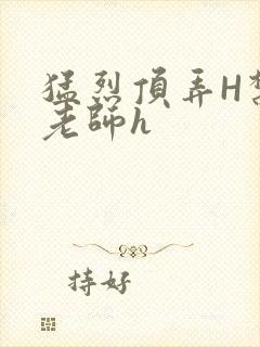 猛烈顶弄H禁欲老师h