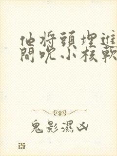 他将头埋进双腿间吮小核软件封面