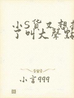 小S货又想挨C了叫大声点小