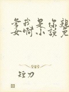 爹我是你亲生闺女啊小说免费阅读