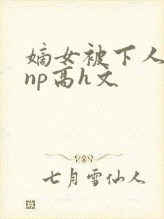 嫡女被下人凌虐np高h文