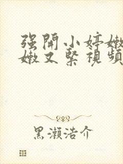 强开小婷嫩苞又嫩又紧视频