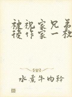 被祝家兄弟共享后作家一枚夹心饼