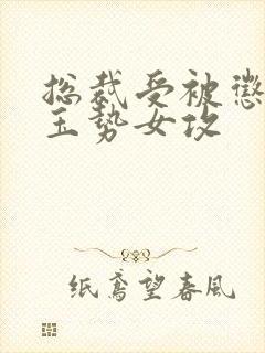 总裁受被惩罚戴玉势女攻